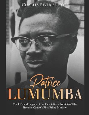 Patrice Lumumba: The Life and Legacy of the Pan-African Politician Who Became Congo's First Prime Minister