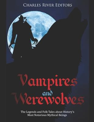 Vampires and Werewolves: The Legends and Folk Tales about History's Most Notorious Mythical Beings