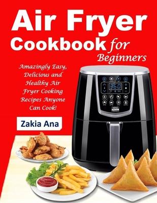 Air Fryer Cookbook for Beginners: Amazingly Easy, Delicious and Healthy Air Fryer Cooking Recipes Anyone Can Cook!