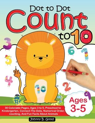 Dot To Dot Count To 10: 30 Colorable Pages, Ages 3 to 5, Preschool to Kindergarten, Connect The Dots; Numerical Order, Counting, and Fun Facts