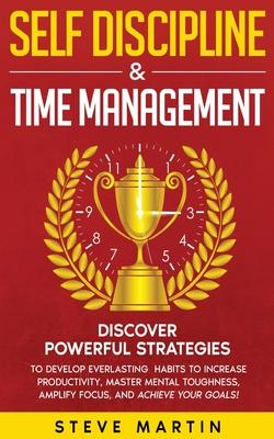 Self Discipline & Time Management: Discover Powerful Strategies to Develop Everlasting Habits to Increase Productivity, Master Mental Toughness, Ampli