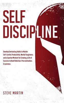 Self Discipline: Develop Everlasting Habits to Master Self-Control, Productivity, Mental Toughness, and a Spartan Mindset for Creating