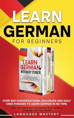 Learn German for Beginners: Over 300 Conversational Dialogues and Daily Used Phrases to Learn German in no Time. Grow Your Vocabulary with German