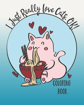 I Just Really Love Cats, OK!: Cute cats coloring book for Teens