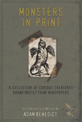 Monsters In Print: A Collection Of Curious Creatures Known Mostly From Newspapers