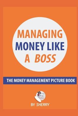 Managing Money Like a Boss: The Money Management Picture Book: A Guide on how to take charge of your personal finances. Money is not boring and in