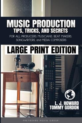 Music Production Tips, Tricks, and Secrets: for all Producers, Musicians, Beat Makers, Songwriters, and Media Composers