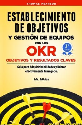 Establecimiento de Objetivos y Gestin de Equipos con los OKR (Objetivos y Resultados Claves): Gua para Adquirir habilidades y liderar efectivamente