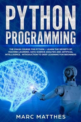 Python Programming: The Crash Course for Python - Learn the Secrets of Machine Learning, Data Science Analysis and Artificial Intelligence