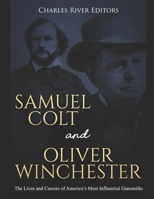 Samuel Colt and Oliver Winchester: The Lives and Careers of America's Most Influential Gunsmiths