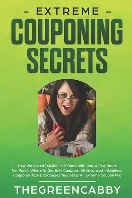 Extreme Couponing Secrets: How We Saved $60,000 In 5 Years With Only A Few Hours Per Week, Where To Get Bulk Coupons All Advanced + Beginner Coup