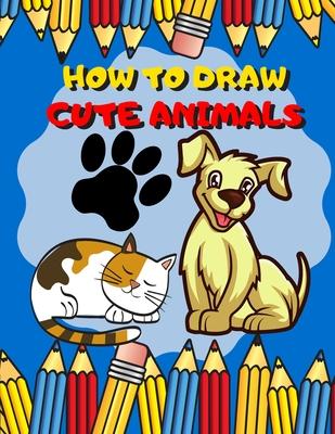 How To Draw Cute Animals: Activity Book And A Step-by-Step Drawing Lesson for Kids, Learn How To Draw Cute And Adorable Animal, Perfect Gift For