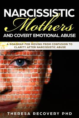 Narcissistic Mother and Covert Emotional Abuse: a Roadmap for Moving from Confusion to Clarity after Narcissistic Abuse