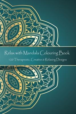 Relax with Mandala Colouring Book, 120 Therapeutic, Creative & Relaxing Designs: Adult Colouring Books Mandalas and Patterns Relaxing Colour Therapy S