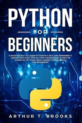 Python for Beginners: A Smarter Way to Learn Python in 5 Days and Remember it Longer. With Easy Step by Step Guidance and Hands on Examples.