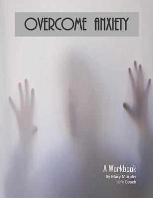 Overcome Anxiety - A Workbook: Help Manage Anxiety, Depression & Stress - 36 Exercises and Worksheets for Practical Application