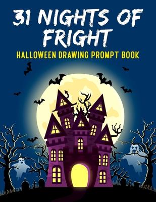 31 Nights of Fright Halloween Drawing Prompt Book: Celebrate All Hallows Eve with this FANTASTIC Book Perfect for Kids Teens and Adults!