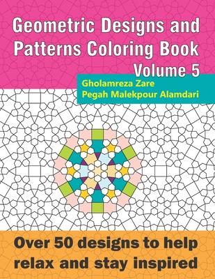 Geometric Designs and Patterns Coloring Book Volume 5: Over 50 designs to help relax and stay inspired