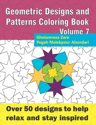 Geometric Designs and Patterns Coloring Book Volume 7: Over 50 designs to help relax and stay inspired