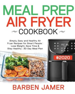 Meal Prep Air Fryer Cookbook #2020: Simply, Easy and Healthy Air Fryer Recipes for Smart People - Lose Weight, Save Time & Stay Healthy - 30-Day Meal