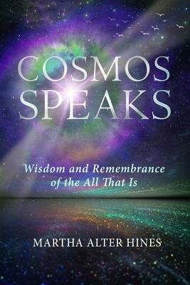 Cosmos Speaks: Wisdom and Remembrance of the All That Is