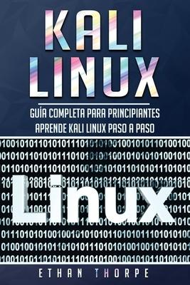 Kali Linux: Gua completa para principiantes aprende Kali Linux paso a paso (Libro En Espaol/Kali Linux Spanish Book Version)