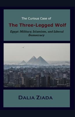 The Curious Case of the Three-Legged Wolf: Egypt: Military, Islamism, and Liberal Democracy