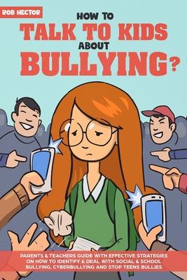 How To Talk To KIDS About Bullying: Parents & teachers guide with effective strategies on how to identify & deal with social & school bullying, cyberb