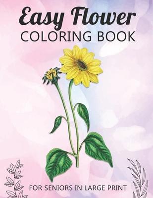 Easy Flower Coloring Book For Seniors In Large Print: Fun and Simple Coloring Book for Elderly Adults and Seniors Stress Relieving and Relaxation Gift Subscription