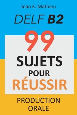 Production Orale DELF B2 - 99 SUJETS POUR RUSSIR