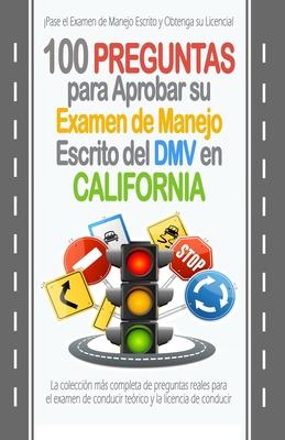 100 Preguntas para Aprobar su Examen de Manejo Escrito del DMV en California: La coleccin ms completa de preguntas reales para el examen de conducir