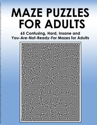 Maze Puzzles for Adults: 65 Confusing, Hard, Insane and You-Are-Not-Ready-For Puzzles for Adults and Outstanding Teens