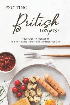 Exciting British Recipes: Trustworthy Cookbook for Authentic Traditional British Cooking Subscription