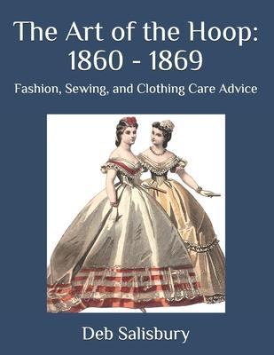 The Art of the Hoop: 1860 - 1869: Fashion, Sewing, and Clothing Care Advice