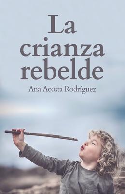 La Crianza Rebelde: Educar desde el respeto, la consciencia y la empata