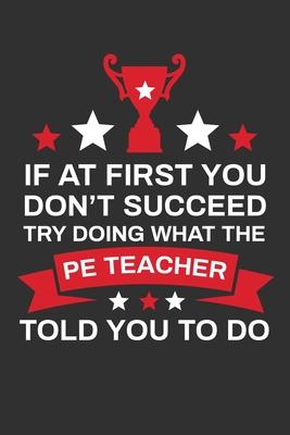 If At First You Don't Succeed Try Doing What Your PE Teacher Told You To Doing: Thank you Gift for PE Teacher Great for Teacher Appreciation