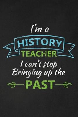 I'm A History Teacher I Can't Stop Bringing Up The Past: Thank You Gift For History Teacher Great for Teacher Appreciation