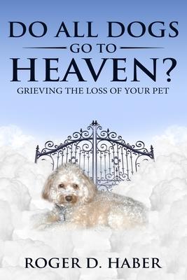 Do All Dogs Go to Heaven?: Grieving the Loss of Your Pet