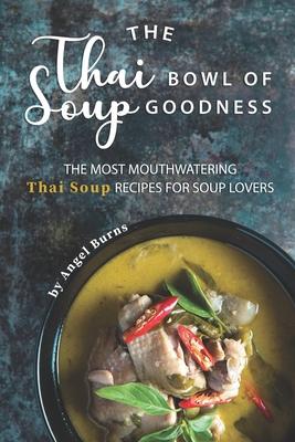 The Thai Bowl of Soup Goodness: The Most Mouthwatering Thai Soup Recipes for Soup Lovers