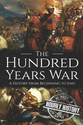 The Hundred Years War: A History from Beginning to End