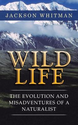 Wild Life: The Evolution and Misadventures of a Naturalist