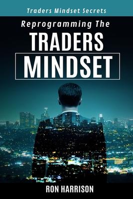 Reprogramming Traders Mindset: Traders mindset secrets