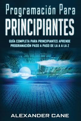 Programacin para Principiantes: Guia comprensiva para principiantes Aprenda a programar paso a paso de la A a la Z(Libro En Espanol/Coding for Beginn