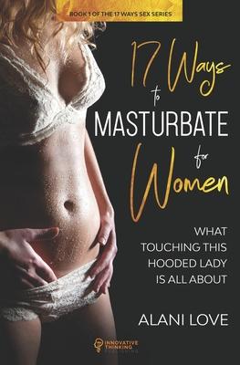 17 Ways to Masturbate - For Women: What Touching This Hooded Lady Is All About