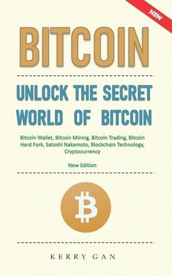 Bitcoin: Unlock the Secret World of Bitcoin, Bitcoin Wallet, Bitcoin Mining, Bitcoin Trading, Bitcoin Hard Fork, Satoshi Nakamo