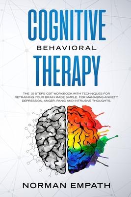 Cognitive Behavioral Therapy: The 10 Steps CBT Workbook With Techniques for Retraining Your Brain Made Simple. For Managing Anxiety, Depression, Ang