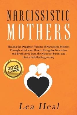 Narcissistic Mothers: Healing the Daughters Victims of Narcissistic Mothers. A Guide to Recognize Narcissism, Heal and Break Free from the N