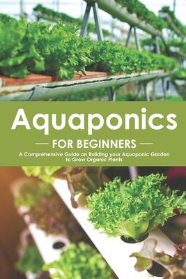 Aquaponics for Beginners: A Comprehensive Guide on Building your Aquaponic Garden to Grow Organic Plants Subscription