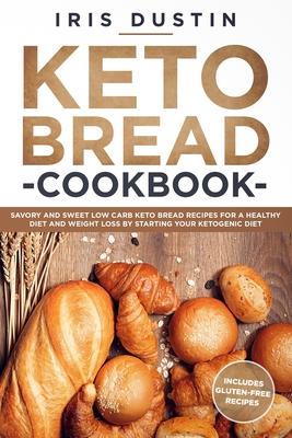 Keto Bread Cookbook: Savory And Sweet Low Carb Keto Bread Recipes For a Healthy Diet And Weight Loss By Starting Your Ketogenic Diet