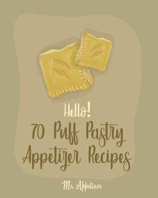 Hello! 70 Puff Pastry Appetizer Recipes: Best Puff Pastry Cookbook Ever For Beginners [Puff Pastry Book, Cheese Puff Pastry, Italian Puff Pastry, Bake